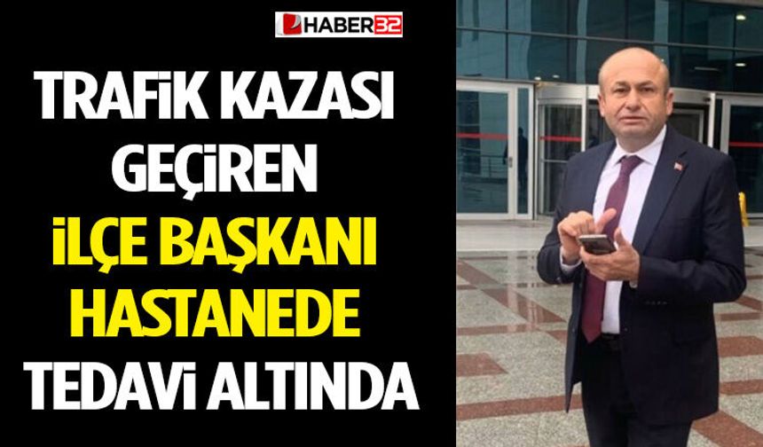 Trafik Kazası Geçiren İlçe Başkanı Hastanede Tedavi Altında