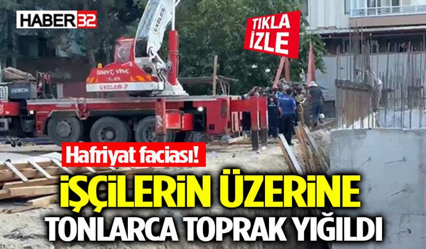 Hafriyat Faciası! İşçilerin Üzerine Tonlarca Toprak Yığıldı