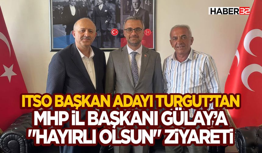 ITSO Başkan Adayı Turgut’tan MHP İl Başkanı Gülay’a "Hayırlı Olsun" Ziyareti