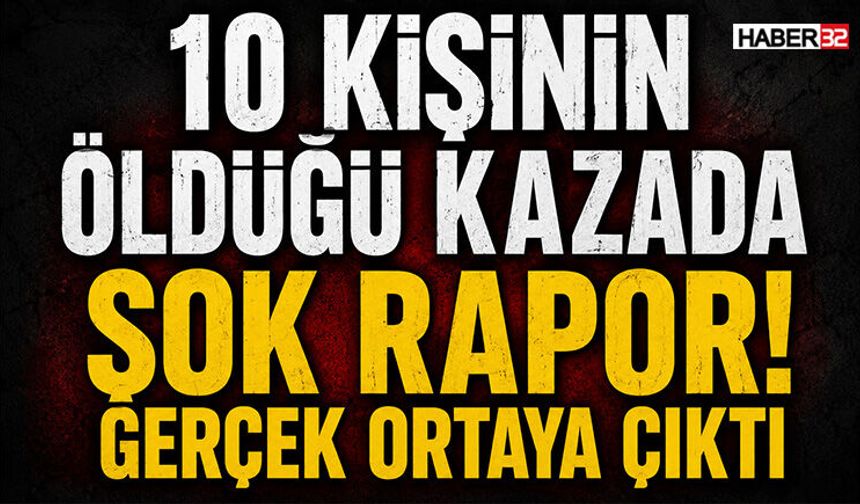 10 Kişinin Öldüğü Kazada Şok Rapor! Gerçek Ortaya Çıktı