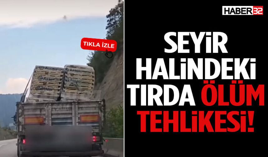 Seyir Halindeki Tırda Ölüm Tehlikesi!