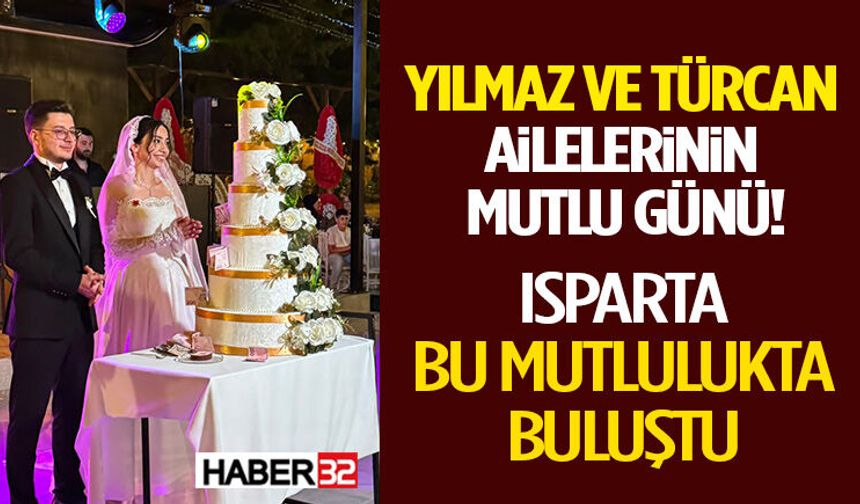 Yılmaz ve Türcan Ailelerinin Mutlu Günü! Isparta Bu Mutlulukta Buluştu