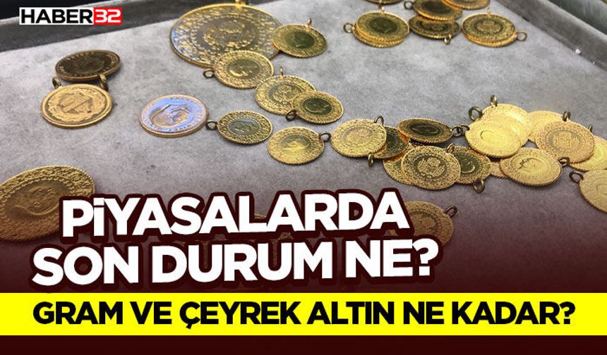 Piyasalarda Son Durum Ne?  Gram ve Çeyrek Altın Ne Kadar?