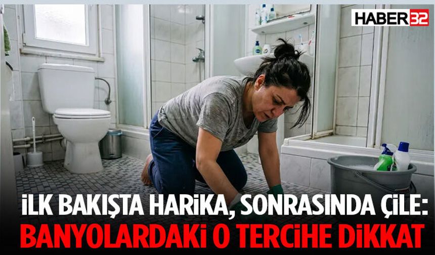İlk Bakışta Harika, Sonrasında Çile: Banyolardaki O Tercihe Dikkat
