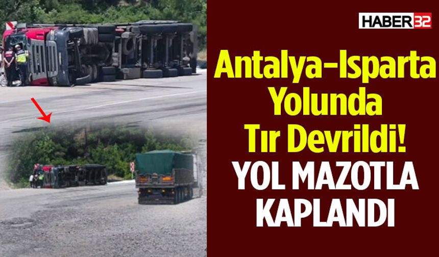 Antalya-Isparta Yolunda Tır Devrildi! Yol Mazotla Kaplandı