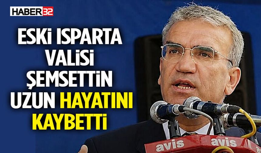 Eski Isparta Valisi Şemsettin Uzun Hayatını Kaybetti