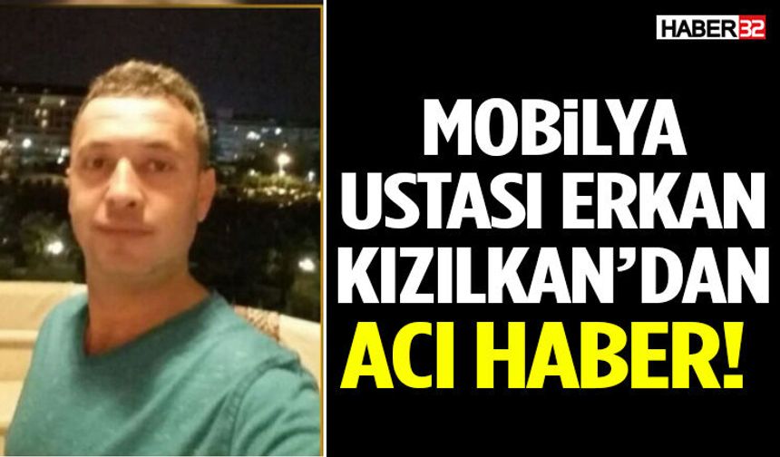 Mobilya Ustası Erkan Kızılkan’dan Acı Haber