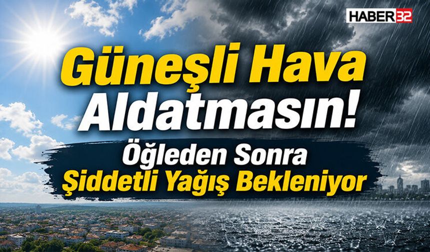 Güneşli Hava Aldatmasın! Öğleden Sonra Şiddetli Yağış Bekleniyor