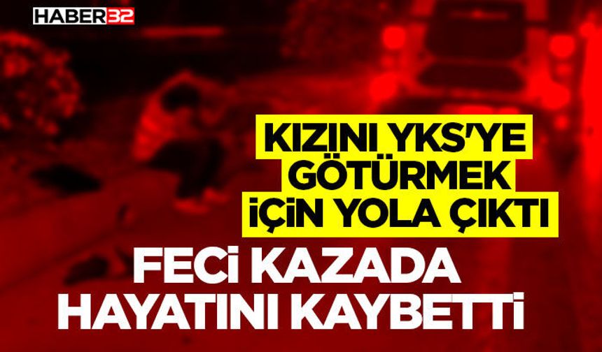 Kızını YKS'ye götürmek için yola çıktı, feci kazada hayatını kaybetti
