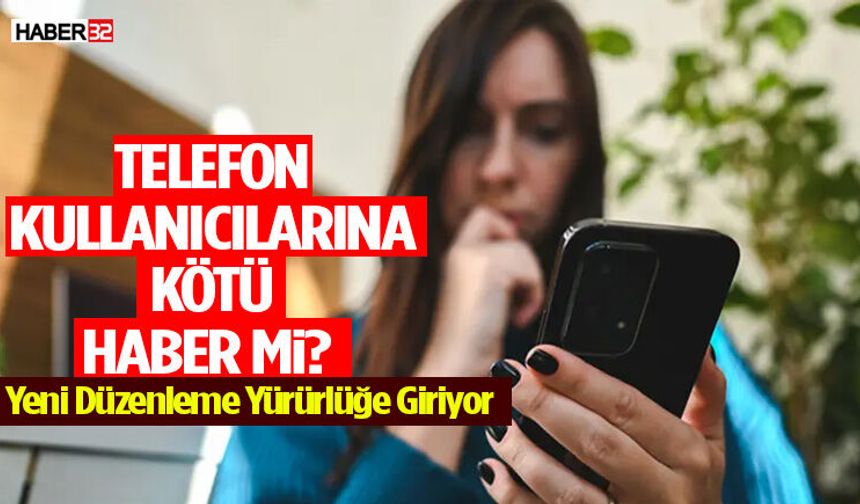Telefon Kullanıcılarına Kötü Haber Mi? Yeni Düzenleme Yürürlüğe Giriyor