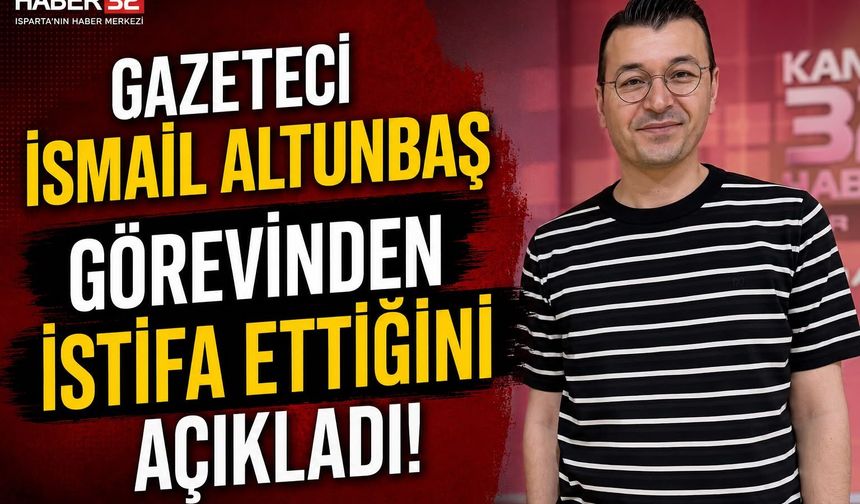 Gazeteci İsmail Altunbaş Görevinden İstifa Etti
