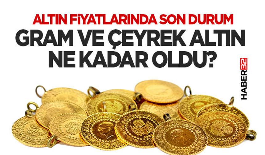 Gram ve Çeyrek Altın Ne Kadar Oldu?