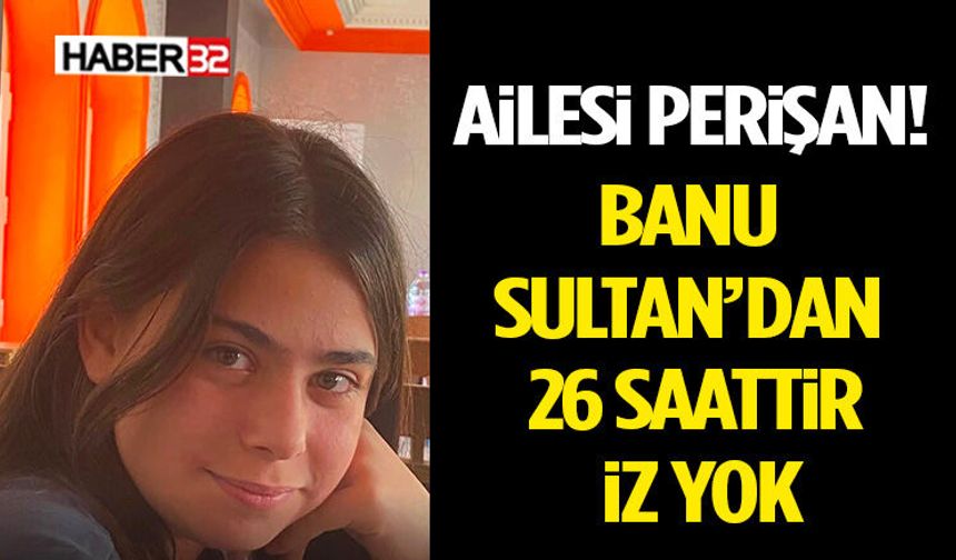 Ailesi Perişan! Banu Sultan’dan 26 Saattir İz Yok