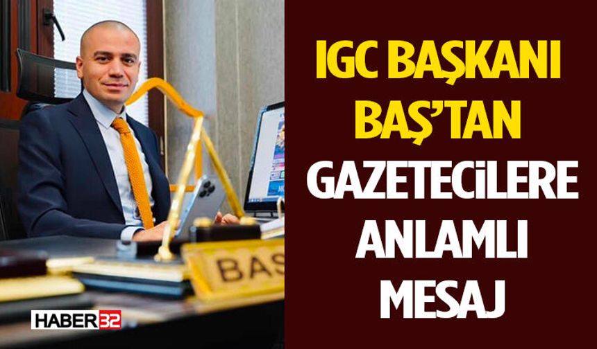 IGC Başkanı Baş’tan Gazetecilere Anlamlı Mesaj