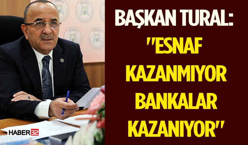 Başkan Tural: "Esnaf Kazanmıyor, Bankalar Kazanıyor"