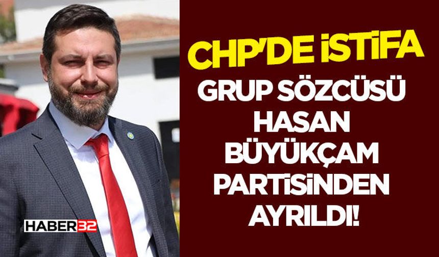 CHP'de Şok İstifa: Grup Sözcüsü Hasan Büyükçam Partisinden Ayrıldı!