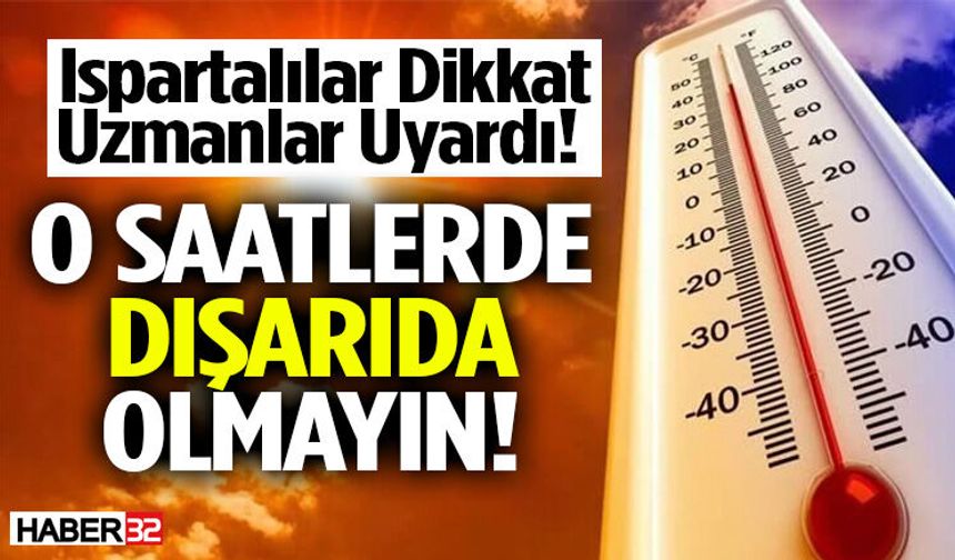 Ispartalılar Dikkat Uzmanlar Uyardı O Saatlerde Dışarıda Olmayın!