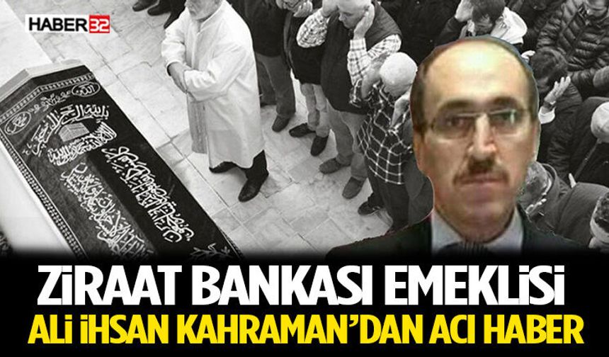 Ziraat Bankası Emeklisi Ali İhsan Kahraman’dan Acı Haber