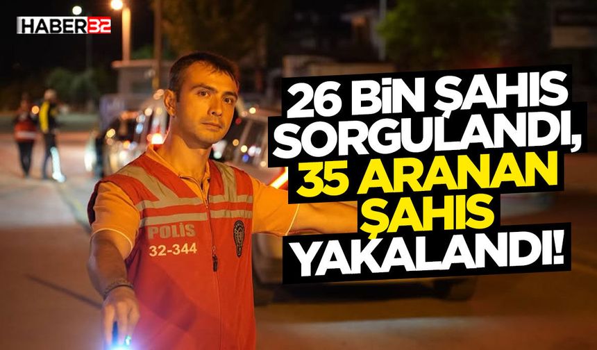 26 Bin Şahıs Sorgulandı, 35 Aranan Şahıs Yakalandı!