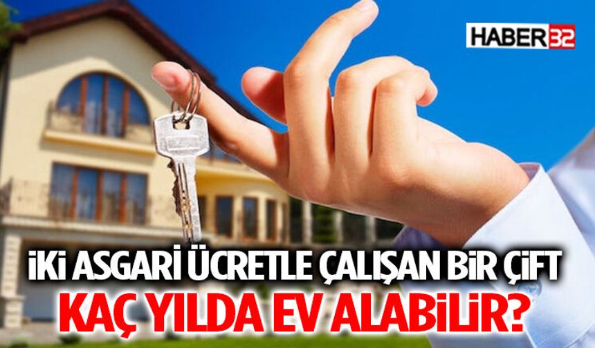 İki Asgari Ücretle Çalışan Bir Çift Kaç Yılda Ev Alabilir?