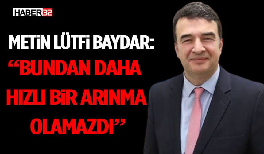 Metin Lütfi Baydar: “Bundan Daha Hızlı Bir Arınma Olamazdı”