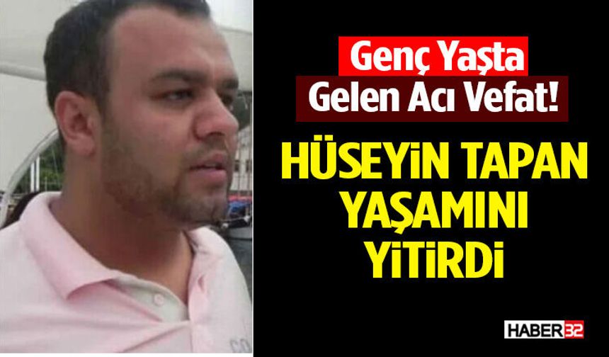 Genç Yaşta Gelen Acı Vefat! Hüseyin Tapan Yaşamını Yitirdi