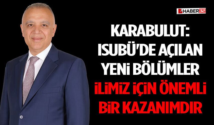 Karabulut: ISUBÜ'de Açılan Yeni Bölümler İlimiz İçin Önemli Bir Kazanımdır