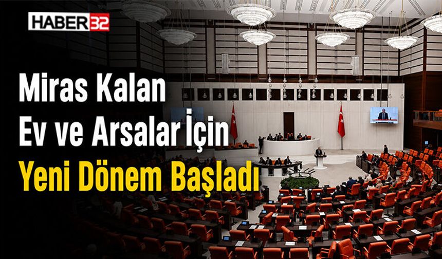 Miras Kalan Ev ve Arsalar İçin Yeni Dönem Başladı