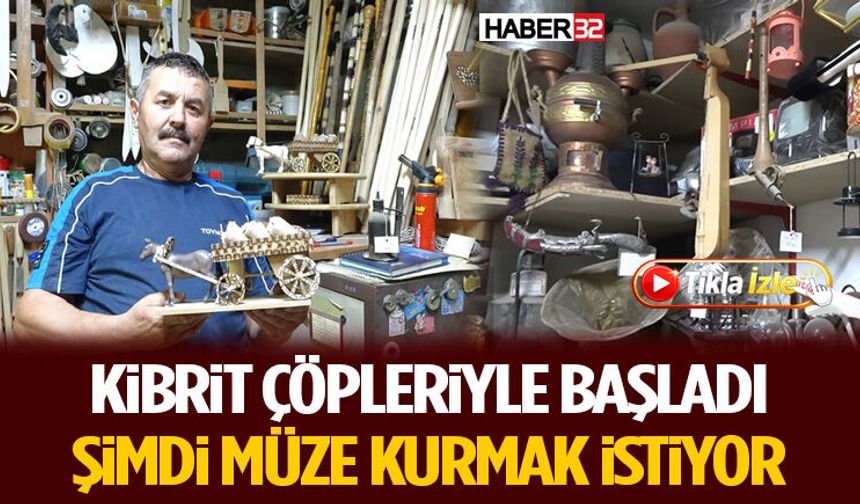 Kibrit Çöpleriyle Başladı, Şimdi Müze Kurmak İstiyor