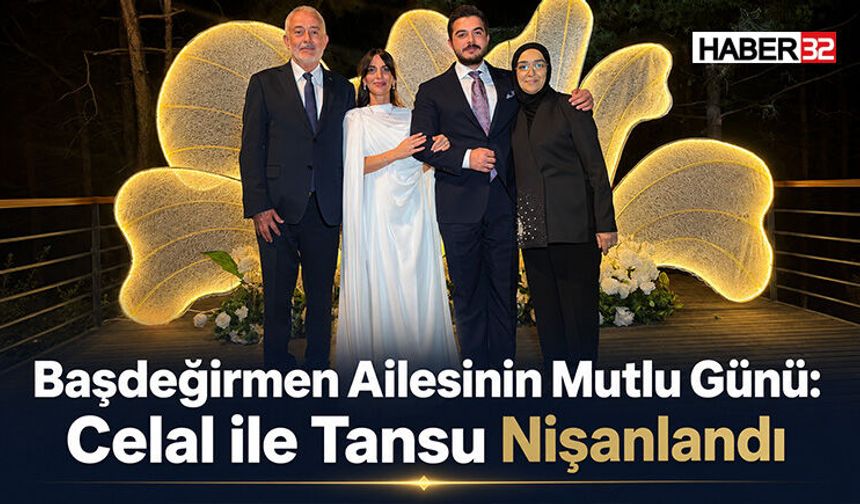 Başdeğirmen Ailesinin Mutlu Günü: Celal ile Tansu Nişanlandı