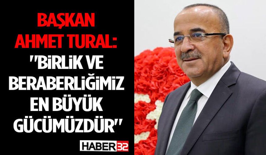 Başkan Ahmet Tural: "Birlik ve Beraberliğimiz En Büyük Gücümüzdür"