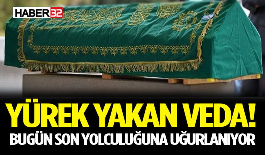 Yürek Yakan Veda! Bugün Son Yolculuğuna Uğurlanıyor