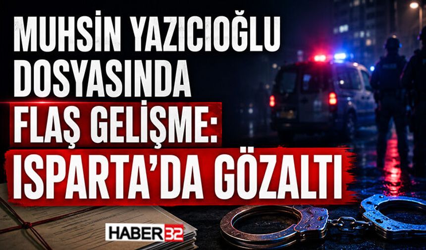 Muhsin Yazıcıoğlu Dosyasında Flaş Gelişme: Isparta’da Gözaltı