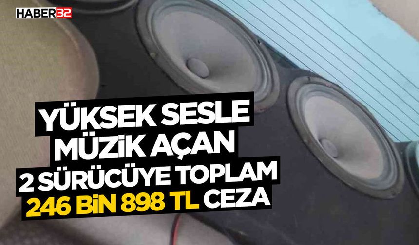 Yüksek sesle müzik açan 2 sürücüye toplam 246 bin 898 TL ceza