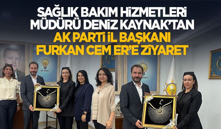 Sağlık Bakım Hizmetleri Müdürü Kaynak’tan AK Parti İl Başkanı Furkan Cem Er’e Ziyaret