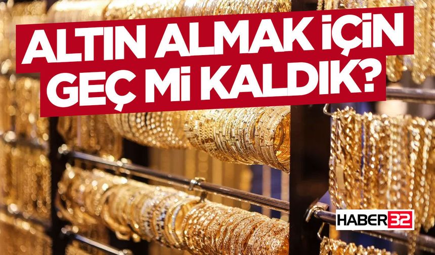 Altın Almak İçin Geç Mi Kaldık?