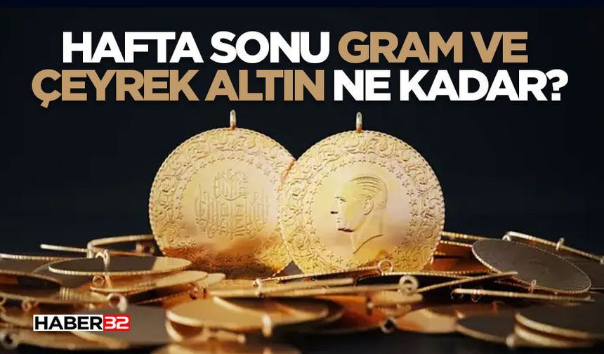 Hafta sonu gram ve çeyrek altın ne kadar?