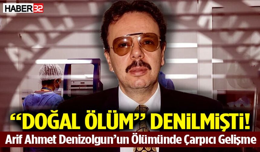 Arif Ahmet Denizolgun’un Ölümünde Çarpıcı Gelişme!