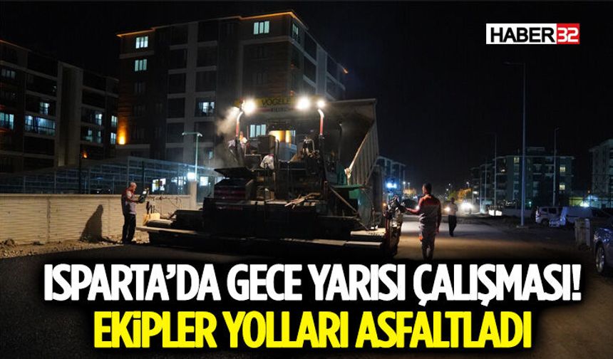 Isparta’da Gece Yarısı Çalışması! Ekipler Yolları Asfaltladı