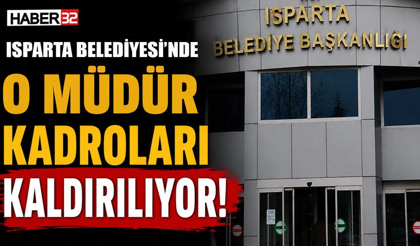 Isparta Belediyesi'ndeki O Müdür Kadroları Kaldırılıyor!