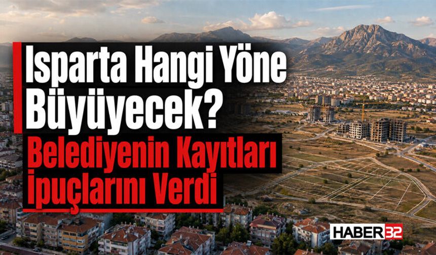 Isparta Hangi Yöne Büyüyecek? Belediyenin Kayıtları İpuçlarını Verdi
