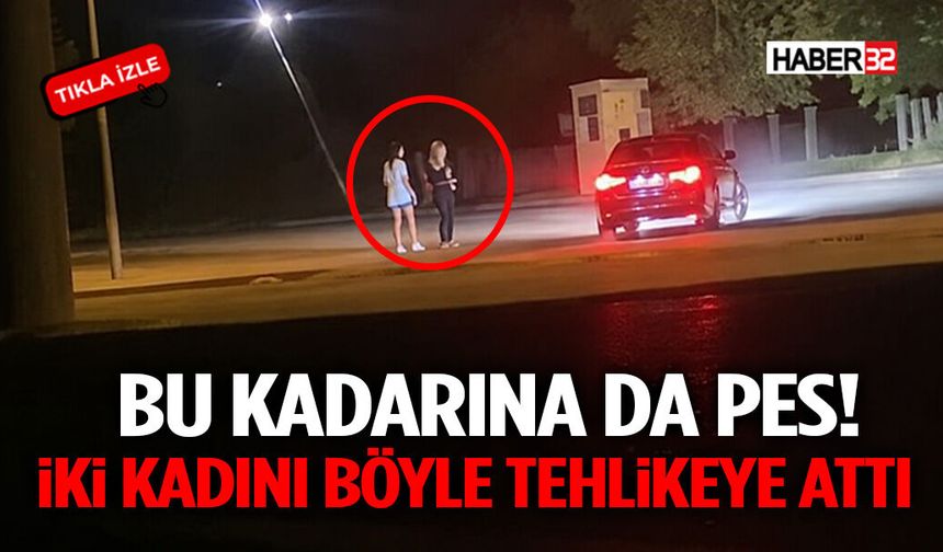 Bu Kadarına Da Pes! İki Kadını Böyle Tehlikeye Attı