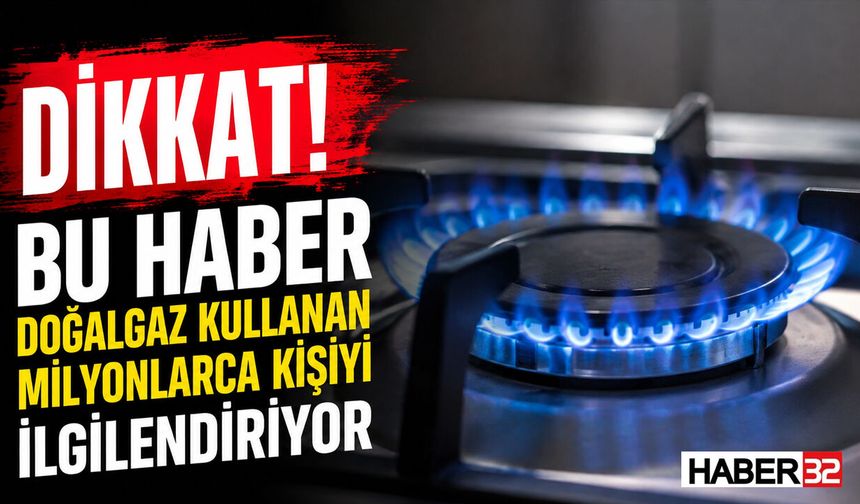 Dikkat! Bu Haber Milyonlarca Doğalgaz Kullanıcısını İlgilendiriyor