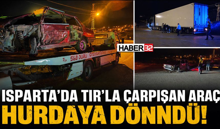Isparta'da TIR'la Çarpışan Araç Hurdaya Döndü!