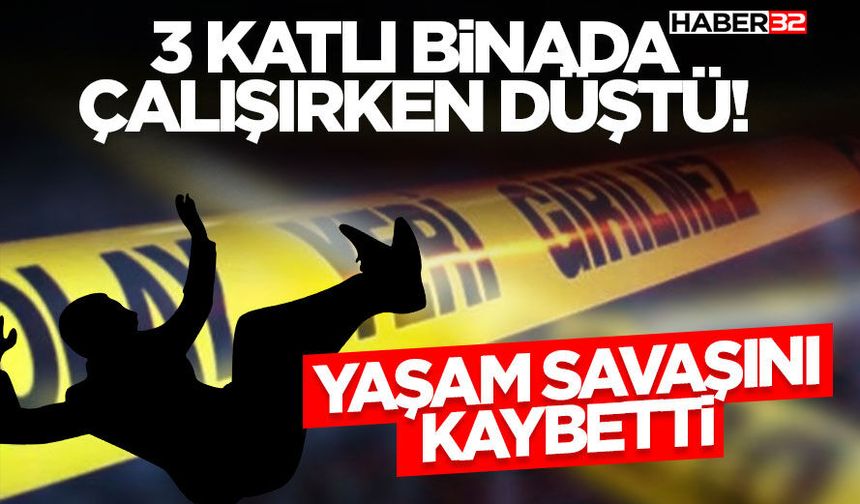 3 Katlı Binada Çalışırken Düştü! Yaşam Savaşını Kaybetti
