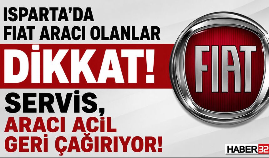 Isparta'da FIAT Aracı Olanlar Dikkat! Servis, Aracı Acil Geri Çağırıyor!