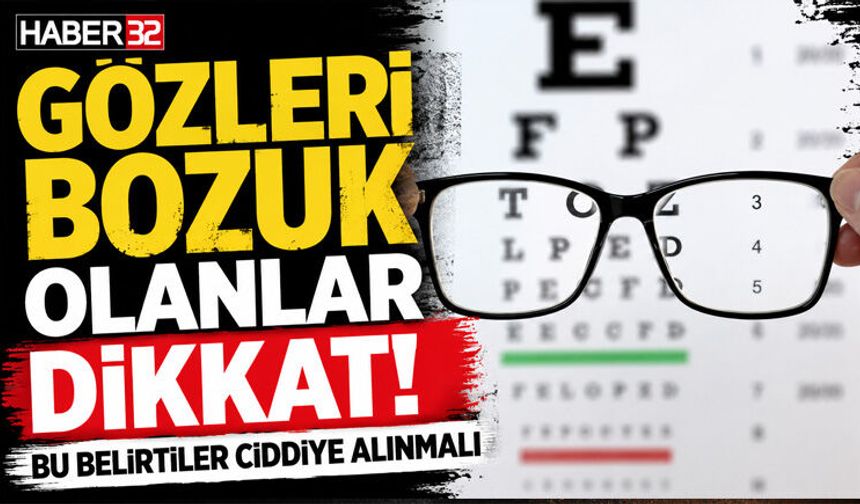 Gözleri Bozuk Olanlar Dikkat! Bu Belirtiler Ciddiye Alınmalı