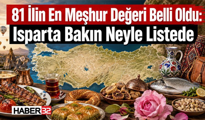 81 İlin En Meşhur Değeri Belli Oldu: Isparta Bakın Neyle Listede