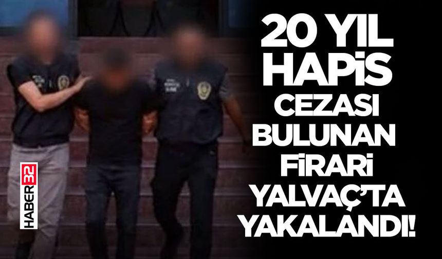 20 Yıl Hapis Cezası Bulunan Firari Yalvaç’ta Yakalandı!