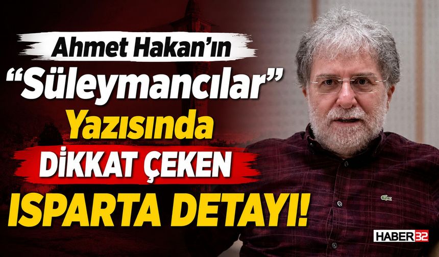 Ahmet Hakan’ın "Süleymancılar" Yazısında 'Isparta' Detayı